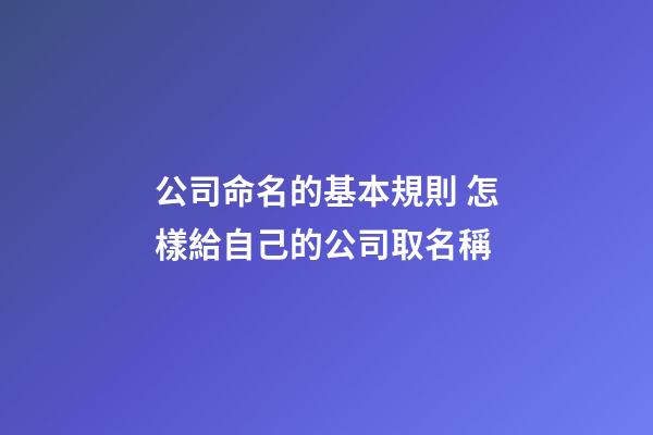公司命名的基本規則 怎樣給自己的公司取名稱